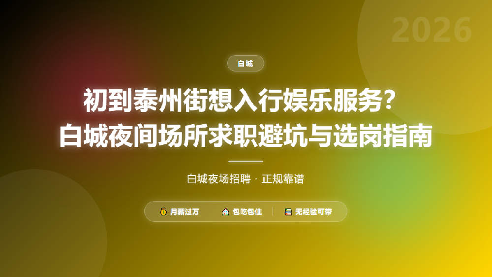 初到泰州街想入行娱乐服务？白城夜间场所求职避坑与选岗指南