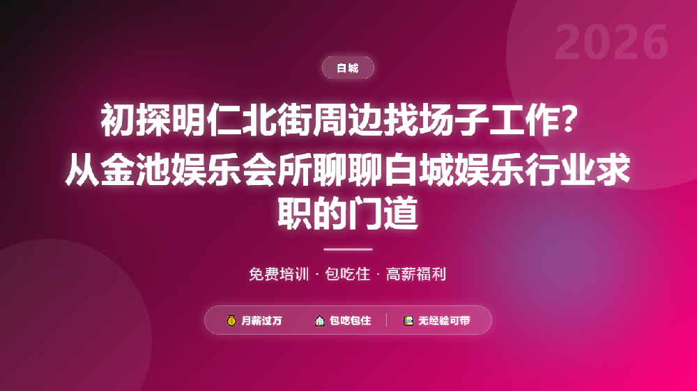 初探明仁北街周边找场子工作？从金池娱乐会所聊聊白城娱乐行业求职的门道