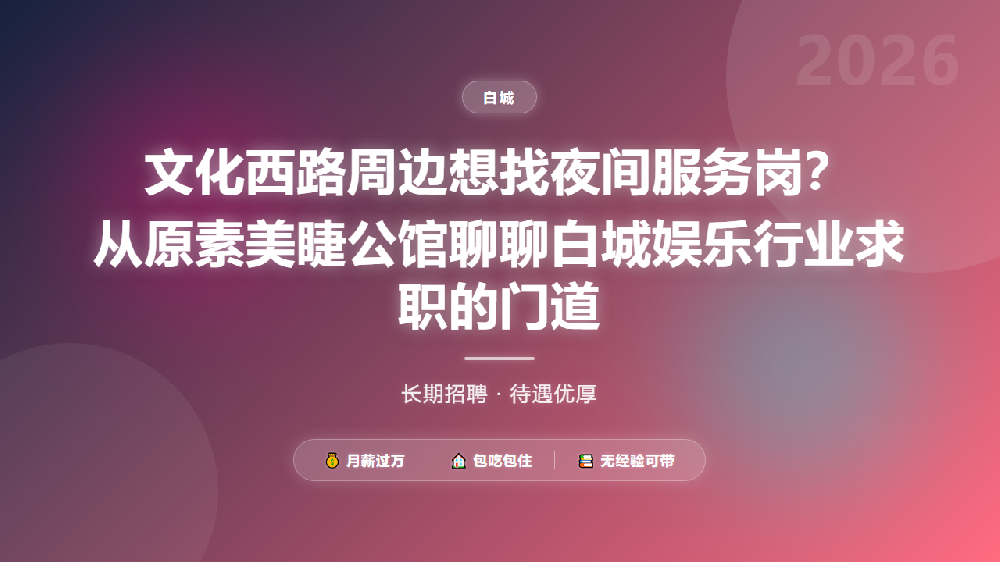 文化西路周边想找夜间服务岗？从原素美睫公馆聊聊白城娱乐行业求职的门道