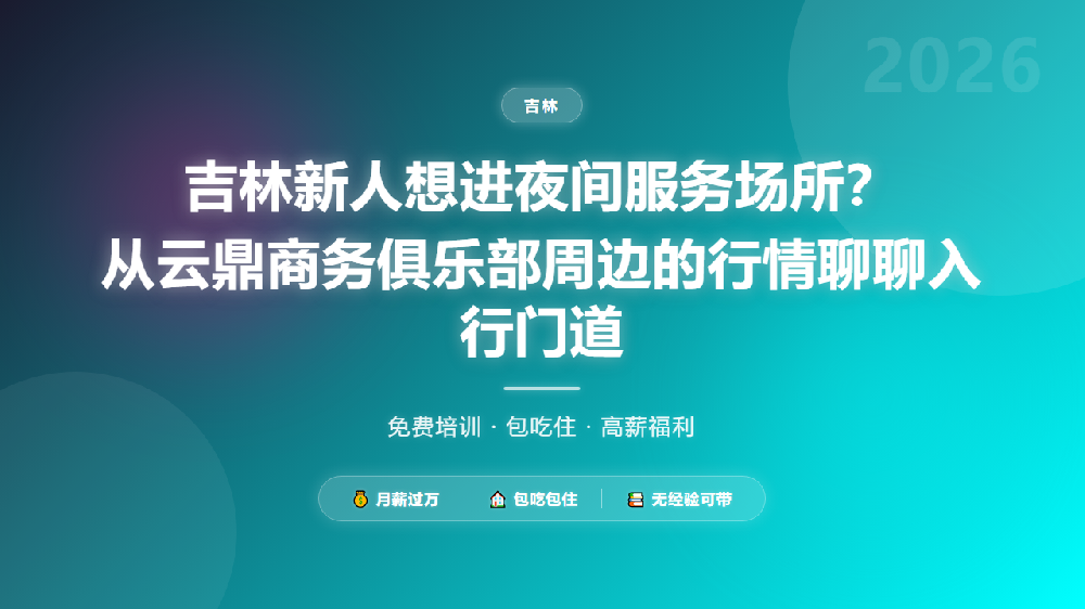 吉林新人想进夜间服务场所？从云鼎商务俱乐部周边的行情聊聊入行门道