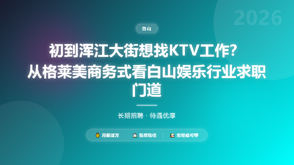 初到浑江大街想找KTV工作？从格莱美商务式看白山娱乐行业求职门道