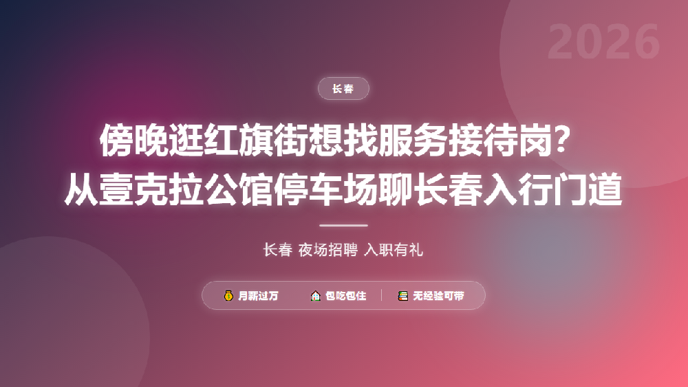 傍晚逛红旗街想找服务接待岗？从壹克拉公馆停车场聊长春入行门道