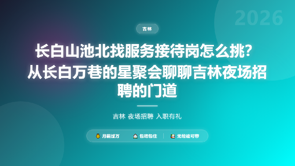 长白山池北找服务接待岗怎么挑？从长白万巷的星聚会聊聊吉林夜场招聘的门道