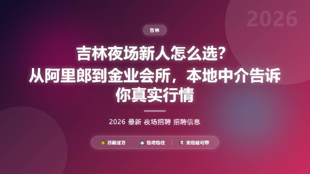吉林夜场新人怎么选？从阿里郎到金业会所，本地中介告诉你真实行情